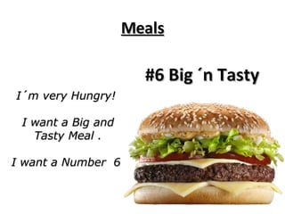 Meals I´m very Hungry!  I want a Big and Tasty Meal . I want a Number  6 . #6 Big ´n Tasty 