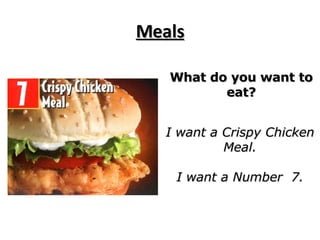 Meals What do you want to eat? I want a Crispy Chicken Meal. I want a Number  7. 