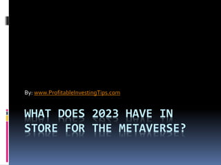 WHAT DOES 2023 HAVE IN
STORE FOR THE METAVERSE?
By: www.ProfitableInvestingTips.com
 