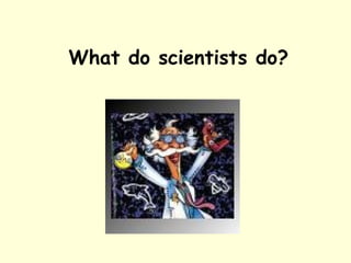 What do scientists do? 