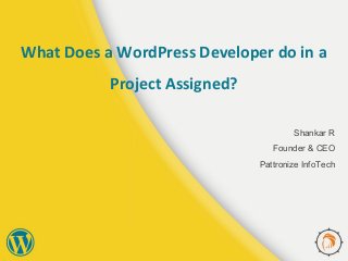 What Does a WordPress Developer do in a
Project Assigned?
Shankar R
Founder & CEO
Pattronize InfoTech
 
