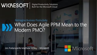 What Does Agile PPM Mean to the
Modern PMO?
Reimagine Business Productivity
Digital Productivity Solutions
Built for the Microsoft Cloud
Jim Patterson & Matthew Willey - Wicresoft
 