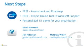 Next Steps
• FREE - Assessment and Roadmap
• FREE - Project Online Trial & Wicresoft Support
• Personalized 1:1 demo for y...