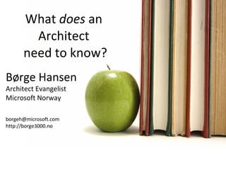 What  does  an  Architect  need to know? Jim Wilt Børge Hansen Architect Evangelist Microsoft Norway [email_address] http://borge3000.no 