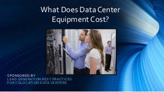 SPONSORED BY
LEAD GENERATION BEST PRACTICES
FOR COLOCATION DATA CENTERS
What Does Data Center
Equipment Cost?
 