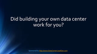 Did building your own data center
work for you?
Sponsored by http://www.DataCenterLeadGen.com
 