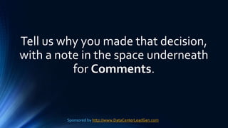 Tell us why you made that decision,
with a note in the space underneath
for Comments.
Sponsored by http://www.DataCenterLeadGen.com
 