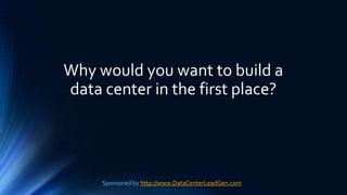 Why would you want to build a
data center in the first place?
Sponsored by http://www.DataCenterLeadGen.com
 
