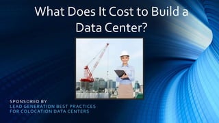 SPONSORED BY
LEAD GENERATION BEST PRACTICES
FOR COLOCATION DATA CENTERS
What Does It Cost to Build a
Data Center?
 