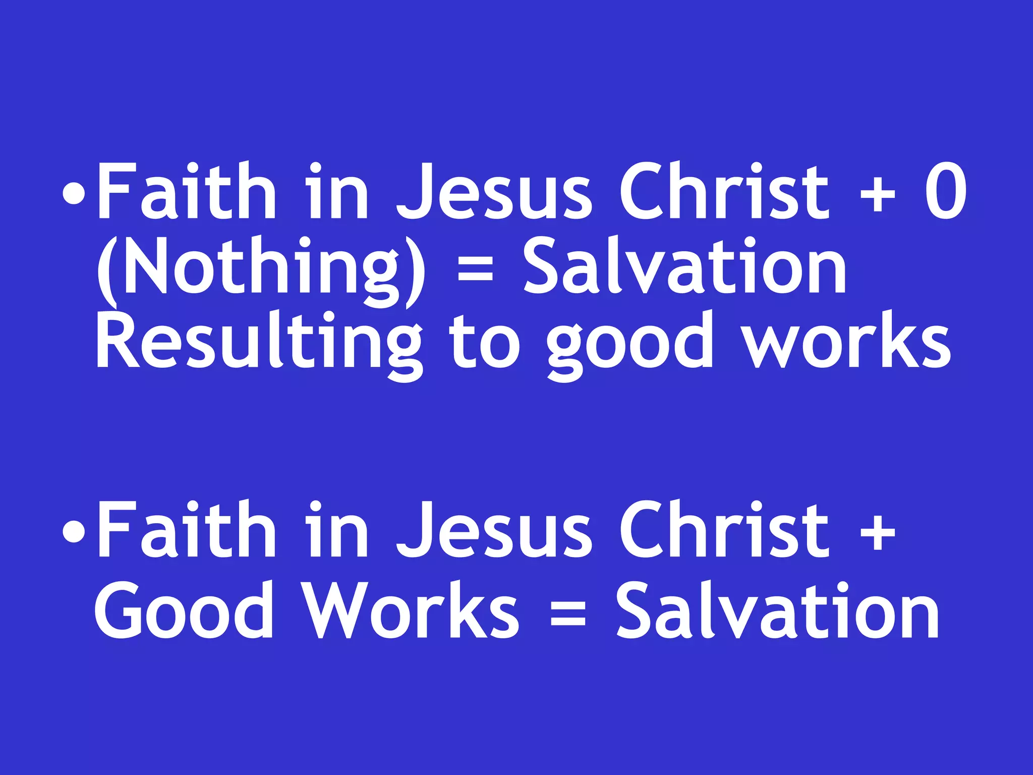 Faith in Jesus Christ + 0 (Nothing) = Salvation Resulting to good works Faith in Jesus Christ + Good Works = Salvation   