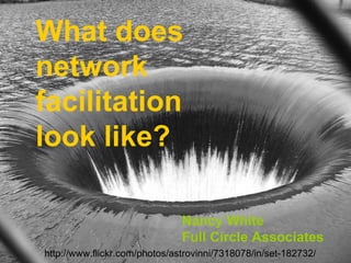http://www.flickr.com/photos/astrovinni/7318078/in/set-182732/ What does network facilitation look like? Nancy White Full Circle Associates 