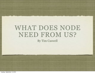 WHAT DOES NODE
                         NEED FROM US?
                              By Tim Caswell




Tuesday, September 14, 2010
 