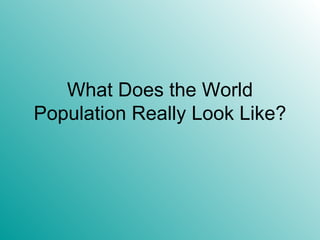 What Does the World Population Really Look Like? 