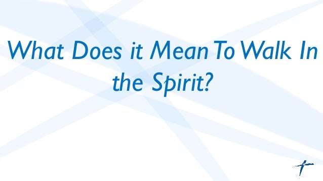 what does it mean to walk in the spirit what does it mean to walk in the light