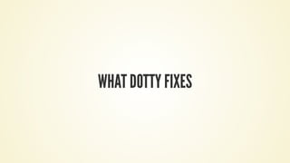 WHAT DOTTY FIXES
 