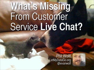 What’s Missing
From Customer
Service Live Chat?
Phil Wolff
LetMyDataGo.org
@evanwolf
Tuesday, November 12, 13

 