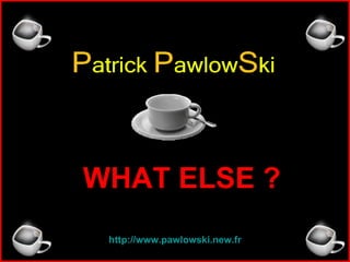 WHAT ELSE ? http ://www.pawlowski.new.fr 