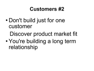 Customers #2 <ul><li>Don't build just for one customer </li></ul><ul><ul><li>Discover product market fit </li></ul></ul><u...