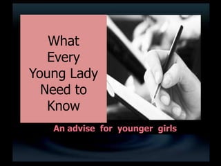 What
   Every
Young Lady
  Need to
   Know
    An advise for young girls
 