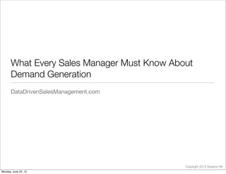 What Every Sales Manager Must Know About
       Demand Generation
       DataDrivenSalesManagement.com




                                             Copyright 2012 Swayne Hill
Monday, June 25, 12
 