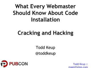 Todd Keup ::
magnifisites.com
What Every Webmaster
Should Know About Code
Installation
Cracking and Hacking
Todd Keup
@toddkeup
 