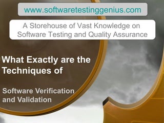 What Exactly are the Techniques of  Software Verification and Validation  www.softwaretestinggenius.com A Storehouse of Vast Knowledge on  Software Testing and Quality Assurance 
