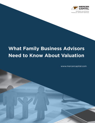 BUSINESS VALUATION &
FINANCIAL ADVISORY SERVICES
What Family Business Advisors
Need to Know About Valuation
www.mercercapital.com
 