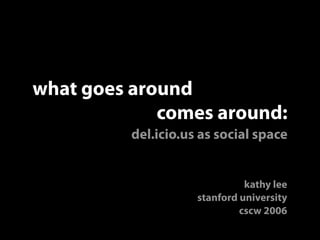 what goes around
             comes around:
          del.icio.us as social space


                               kathy lee
                     stanford university
                              cscw 2006