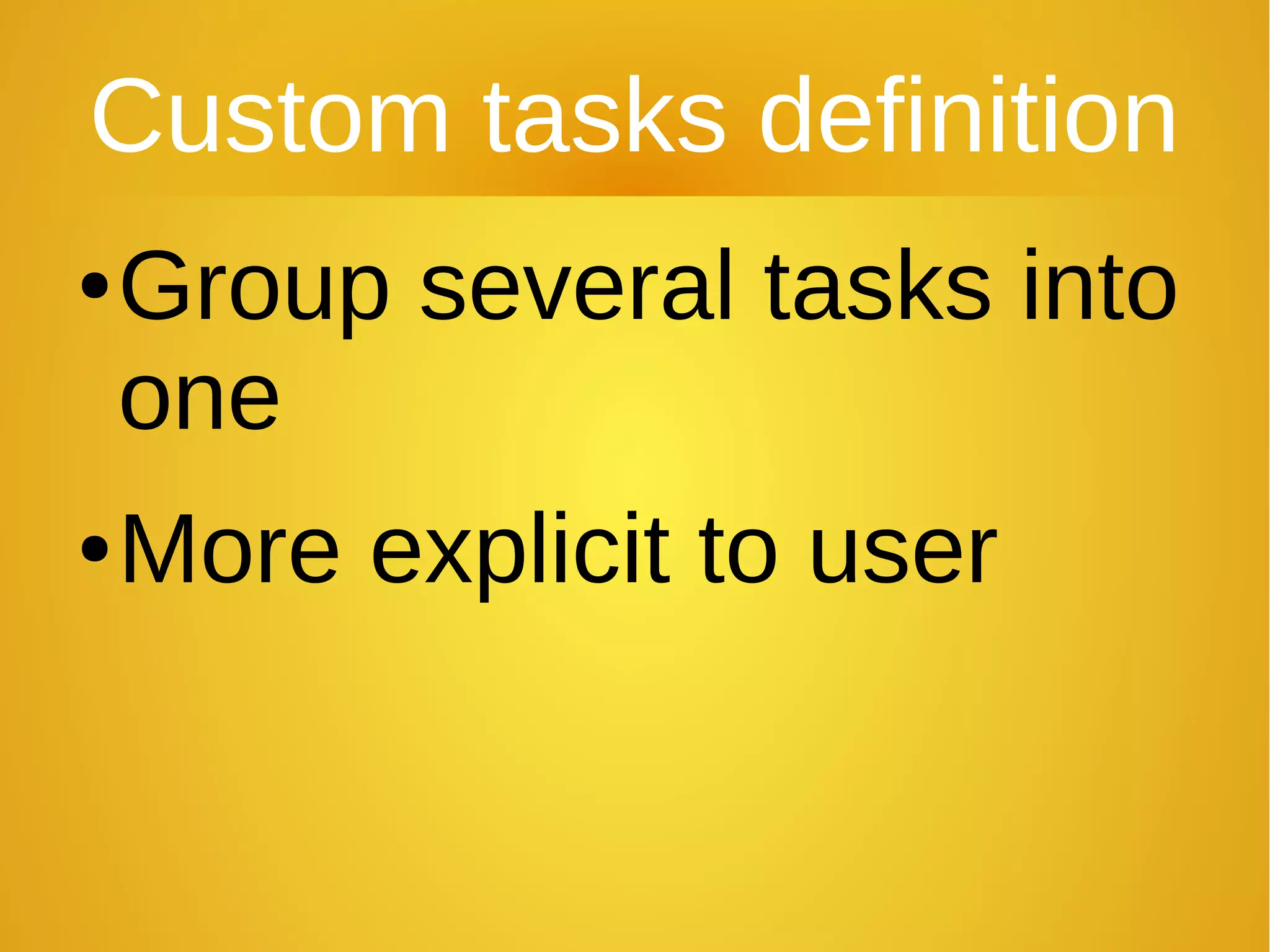 Custom tasks definition
●Group several tasks into
one
●More explicit to user
 