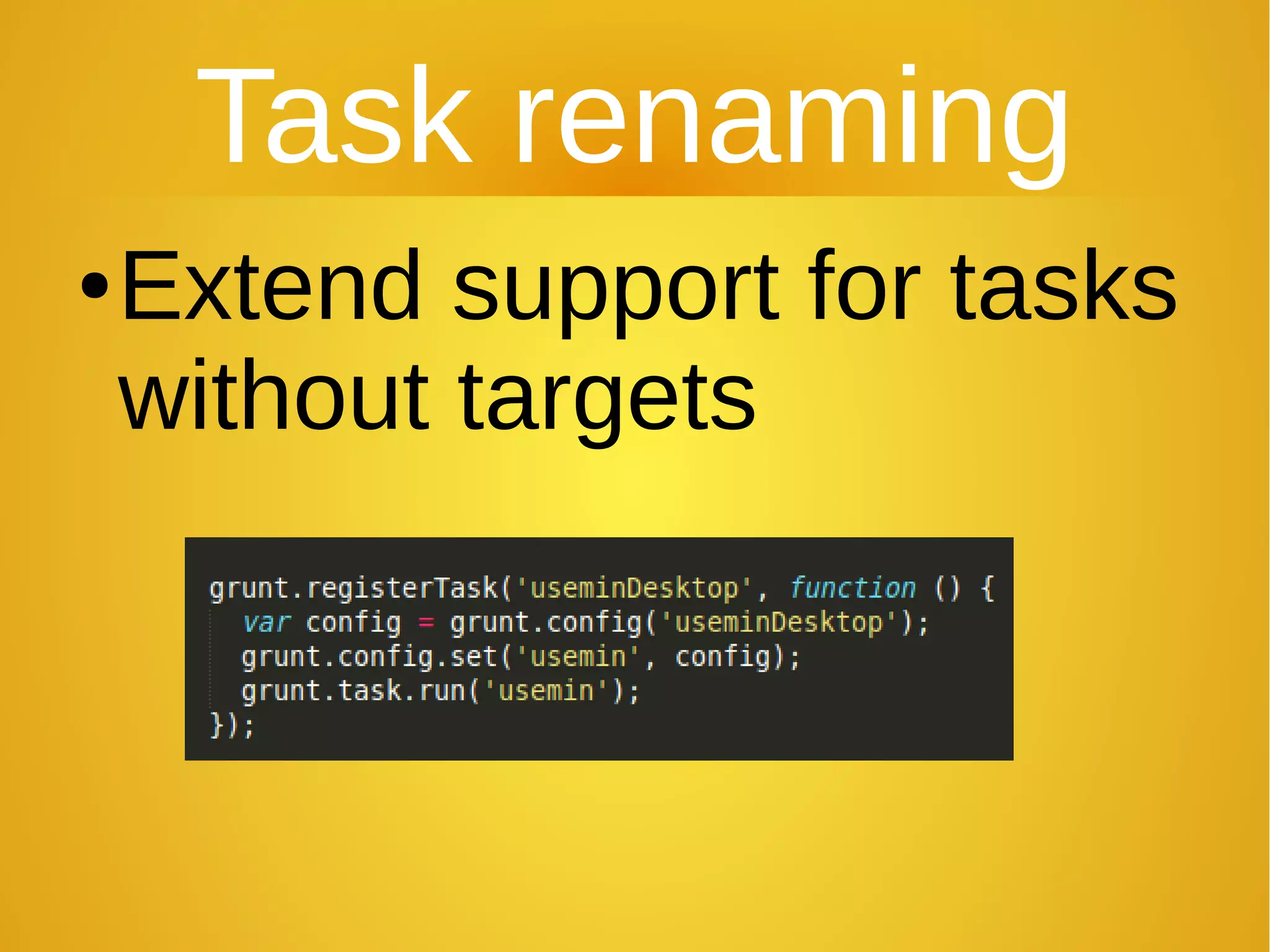Task renaming
●Extend support for tasks
without targets
 