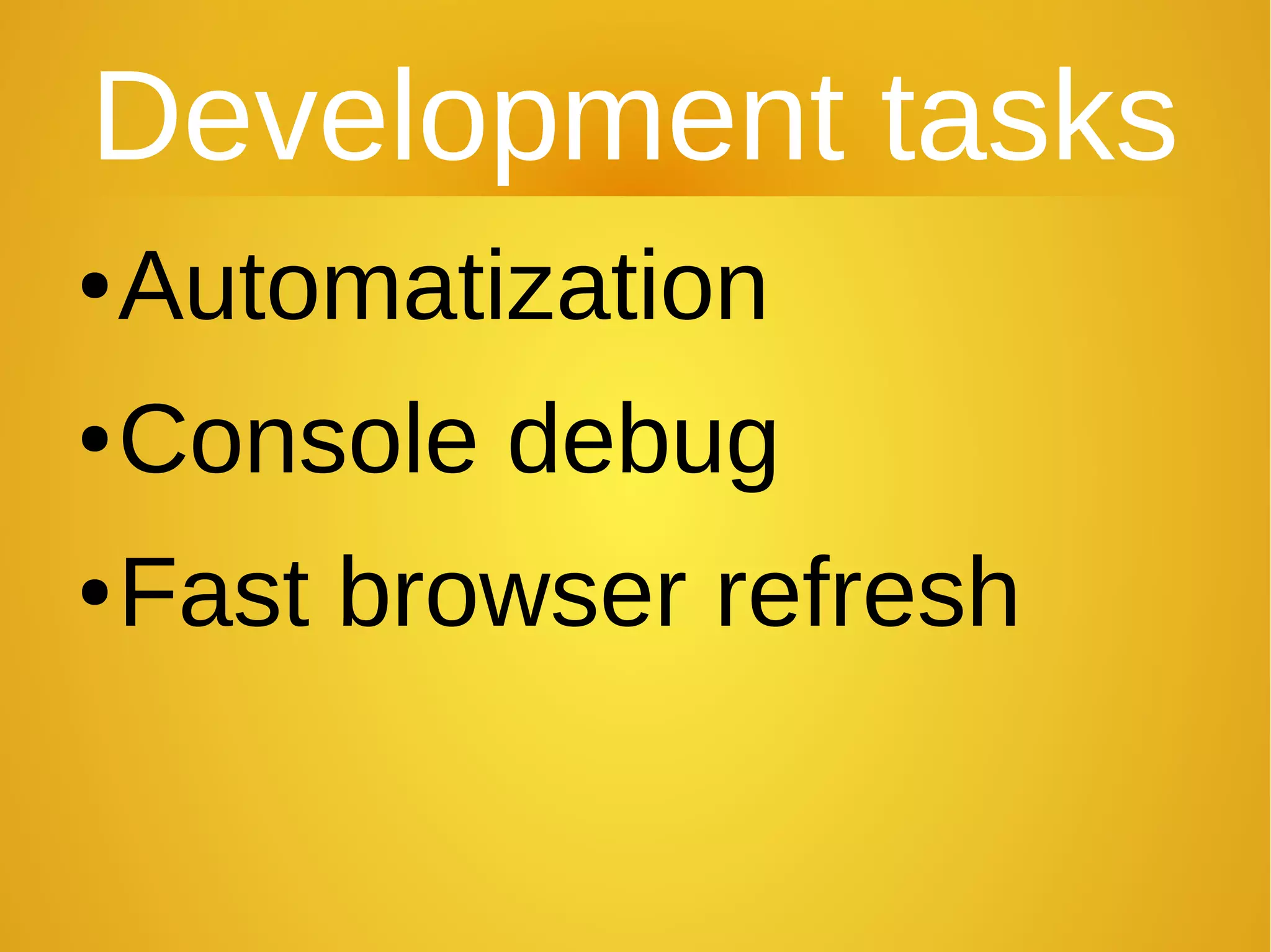 Development tasks
●Automatization
●Console debug
●Fast browser refresh
 