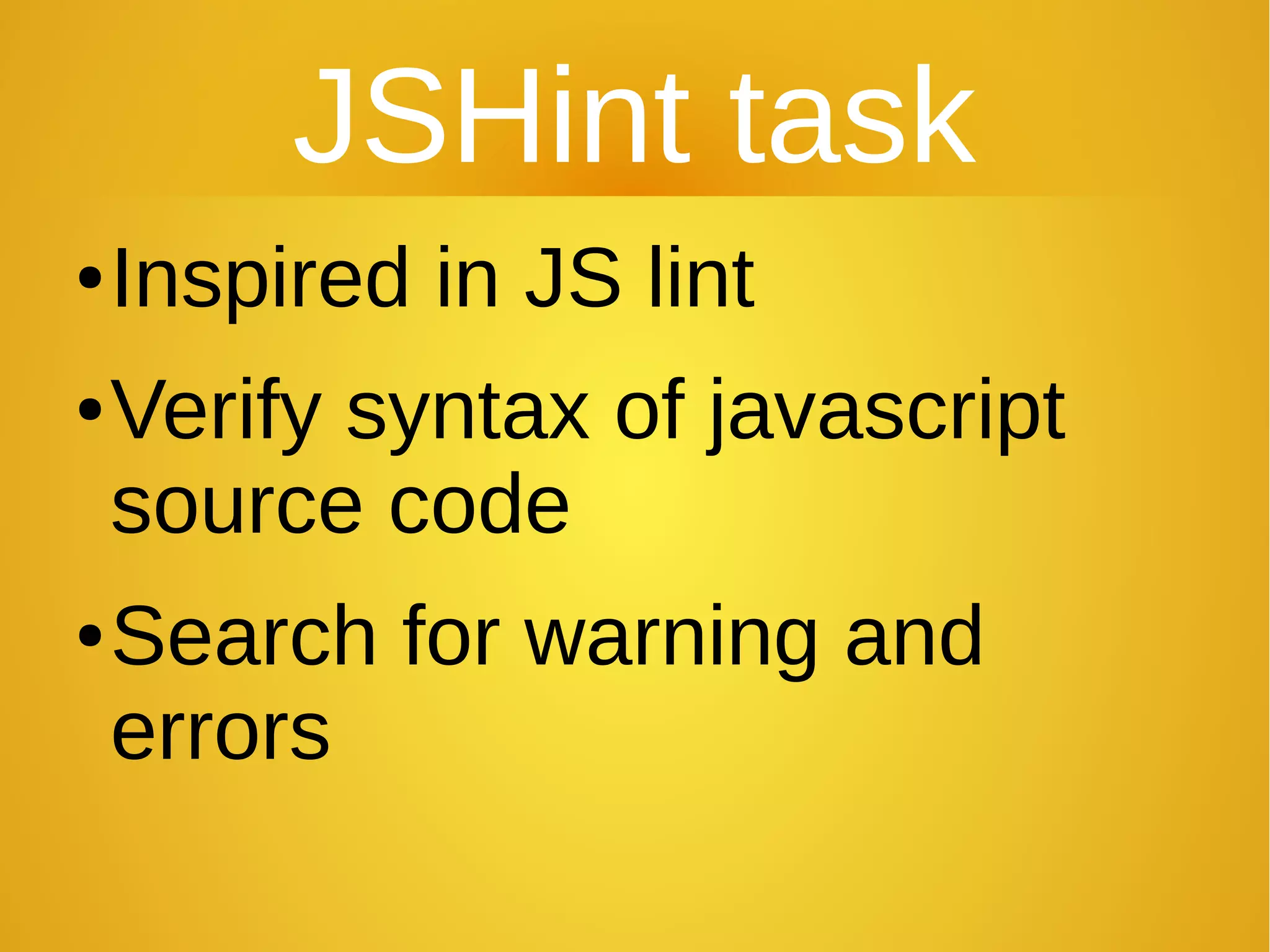JSHint task
●Inspired in JS lint
●Verify syntax of javascript
source code
●Search for warning and
errors
 