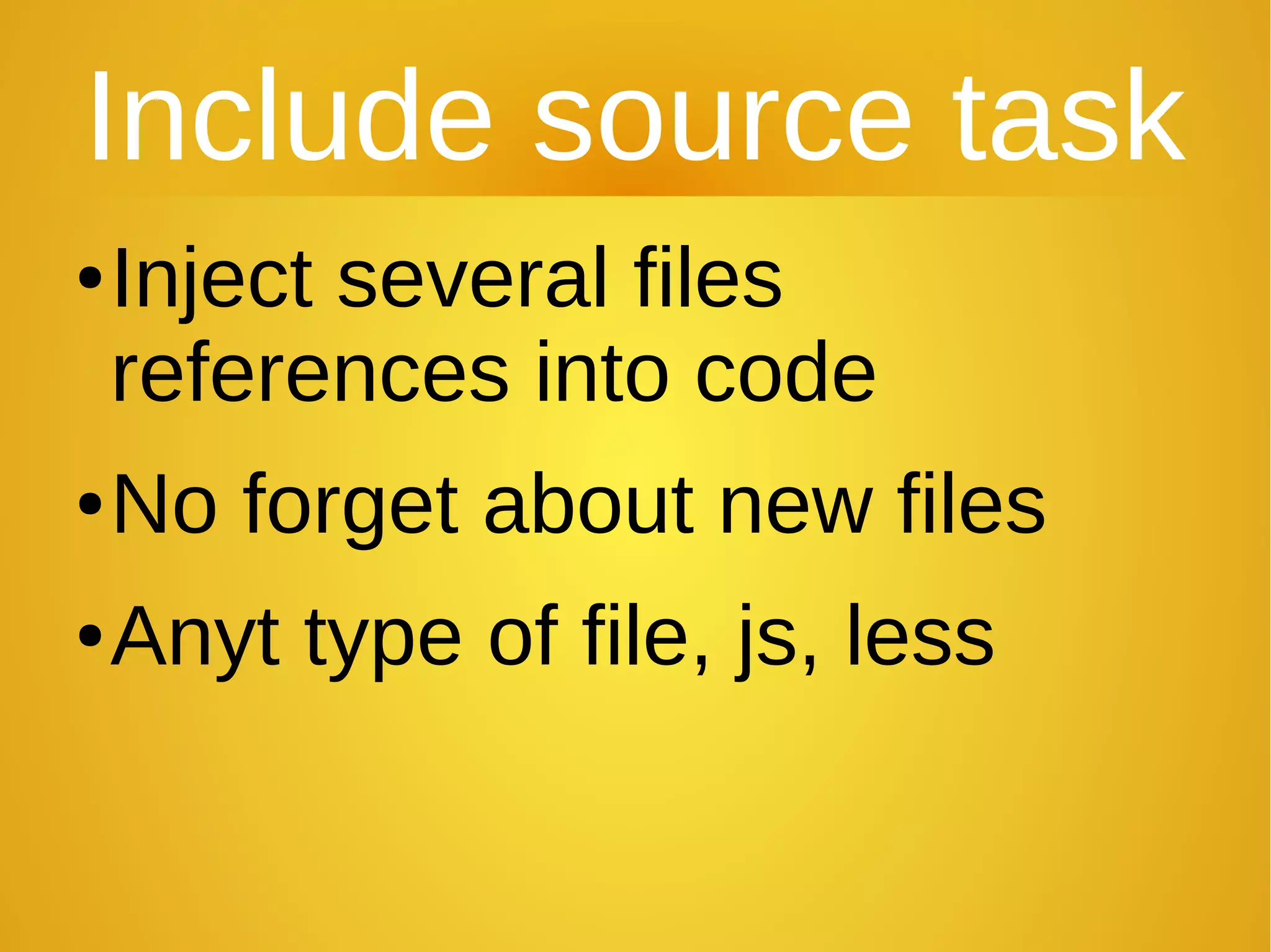 Include source task
●Inject several files
references into code
●No forget about new files
●Anyt type of file, js, less
 
