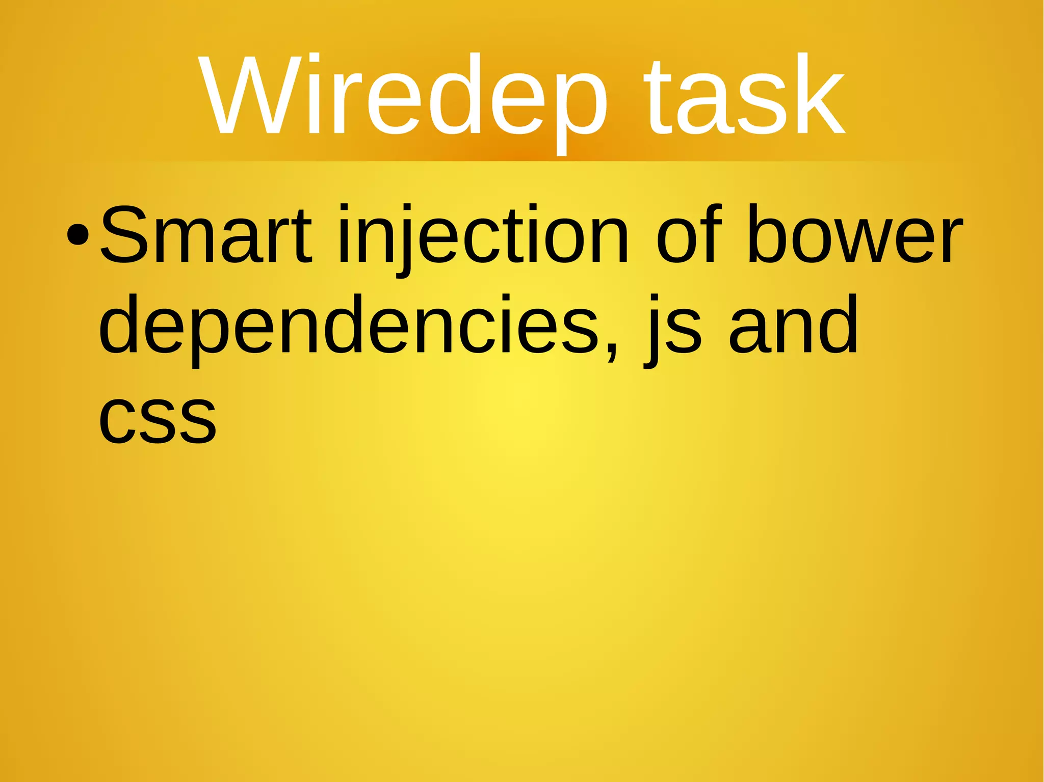 Wiredep task
●Smart injection of bower
dependencies, js and
css
 