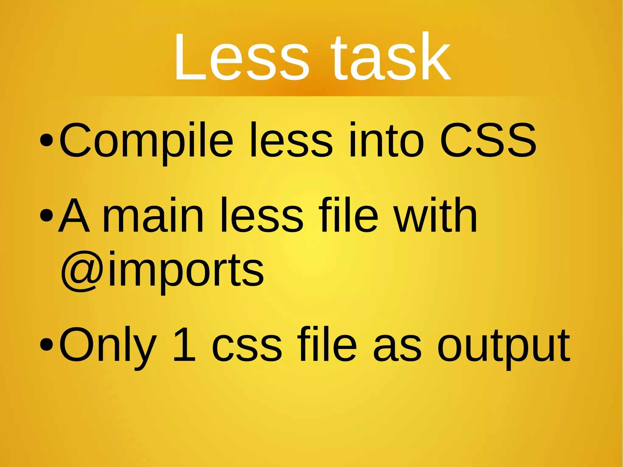 Less task
●Compile less into CSS
●A main less file with
@imports
●Only 1 css file as output
 