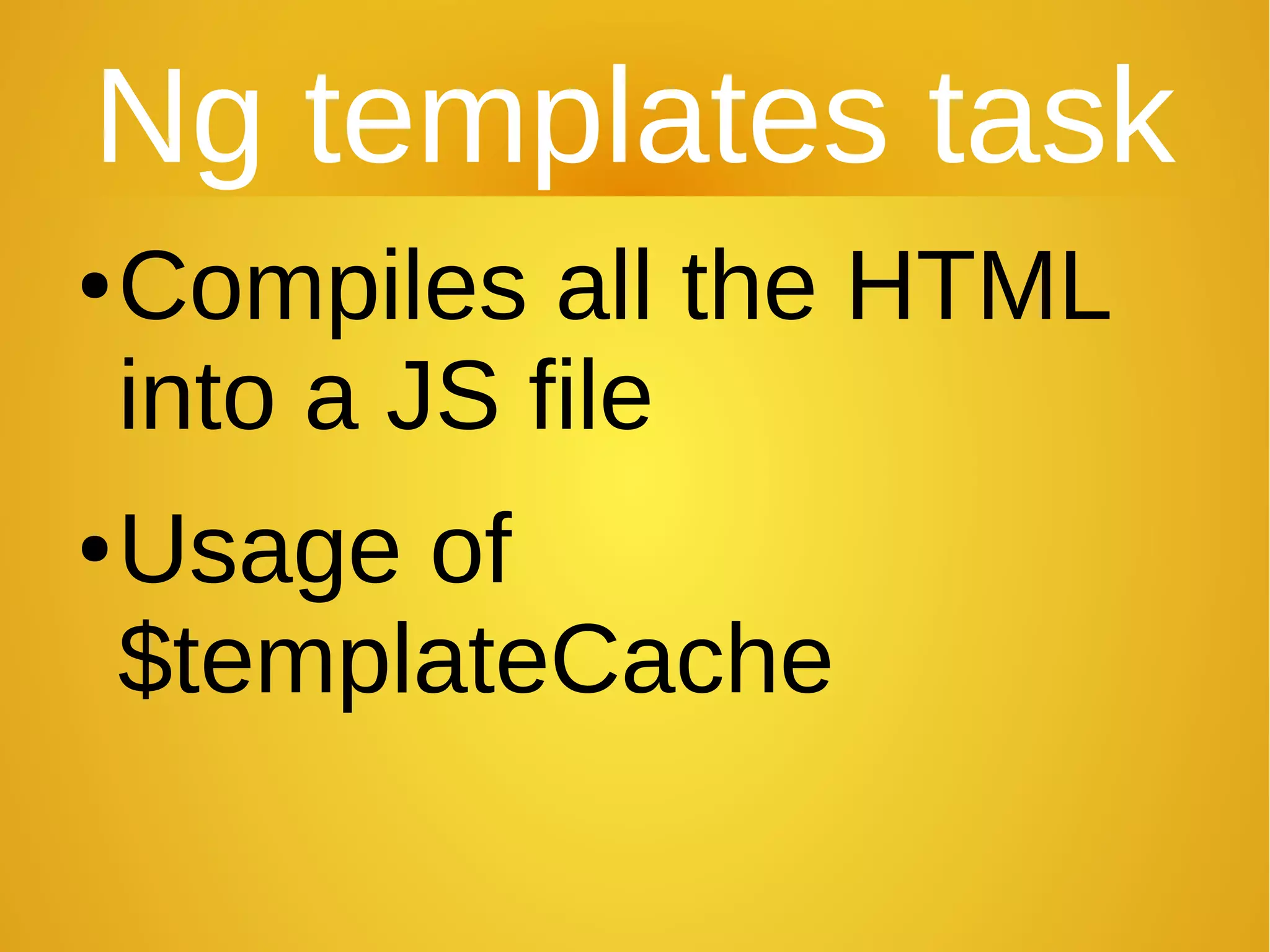 Ng templates task
●Compiles all the HTML
into a JS file
●Usage of
$templateCache
 