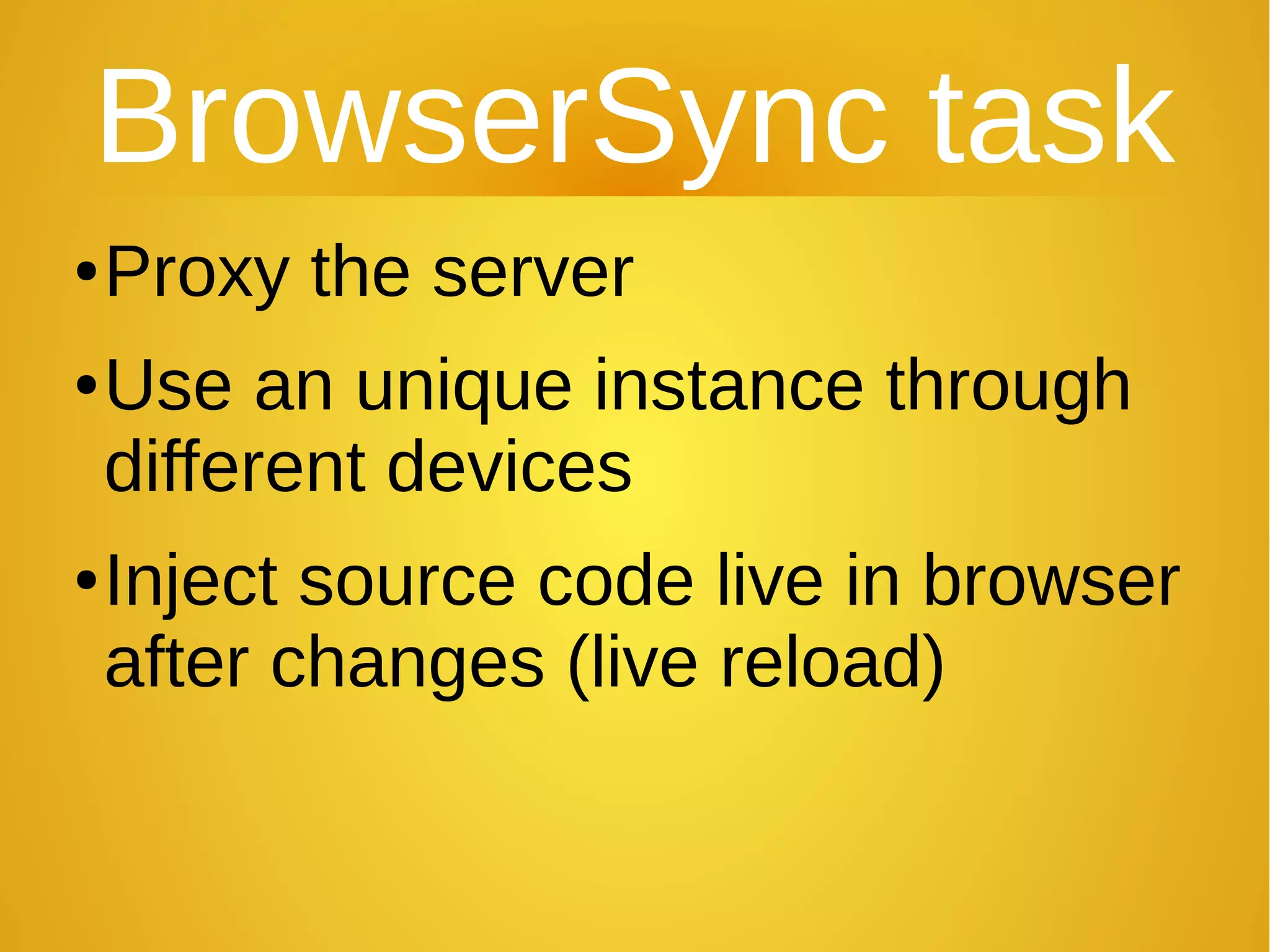 BrowserSync task
●Proxy the server
●Use an unique instance through
different devices
●Inject source code live in browser
after changes (live reload)
 