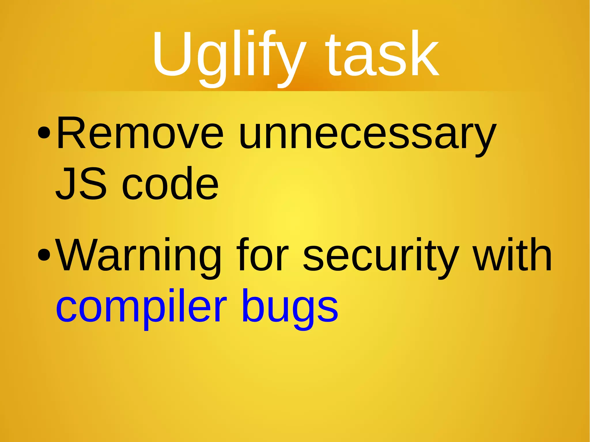 Uglify task
●Remove unnecessary
JS code
●Warning for security with
compiler bugs
 