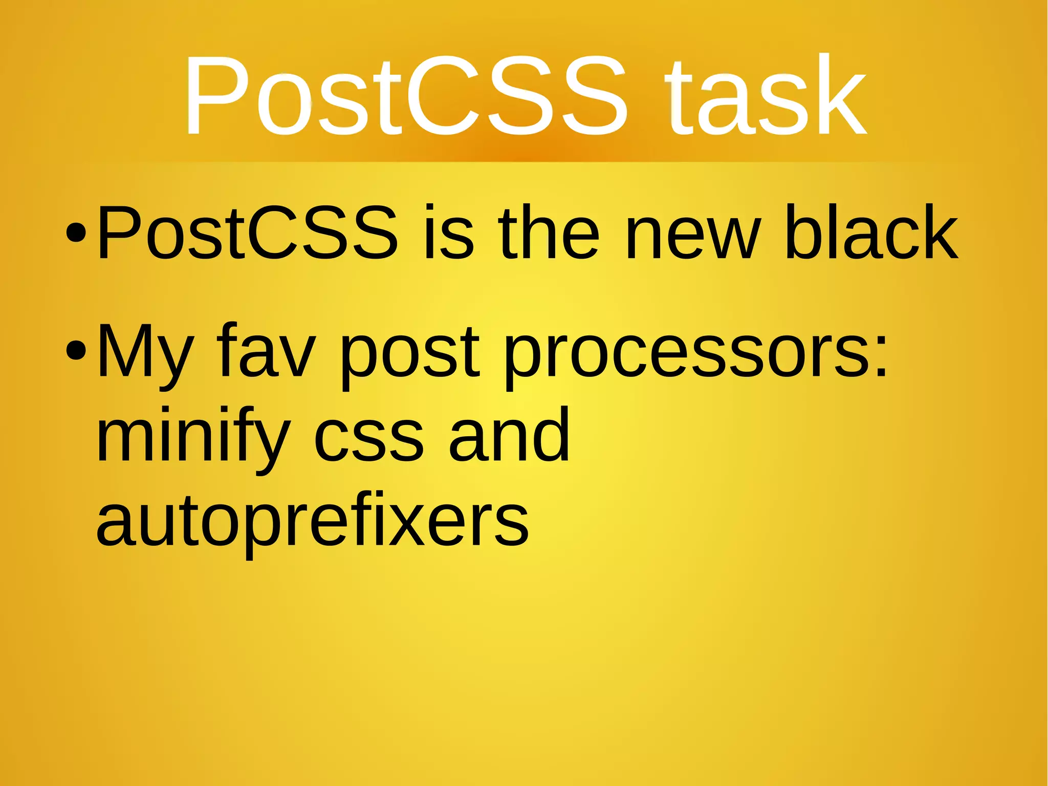 PostCSS task
●PostCSS is the new black
●My fav post processors:
minify css and
autoprefixers
 