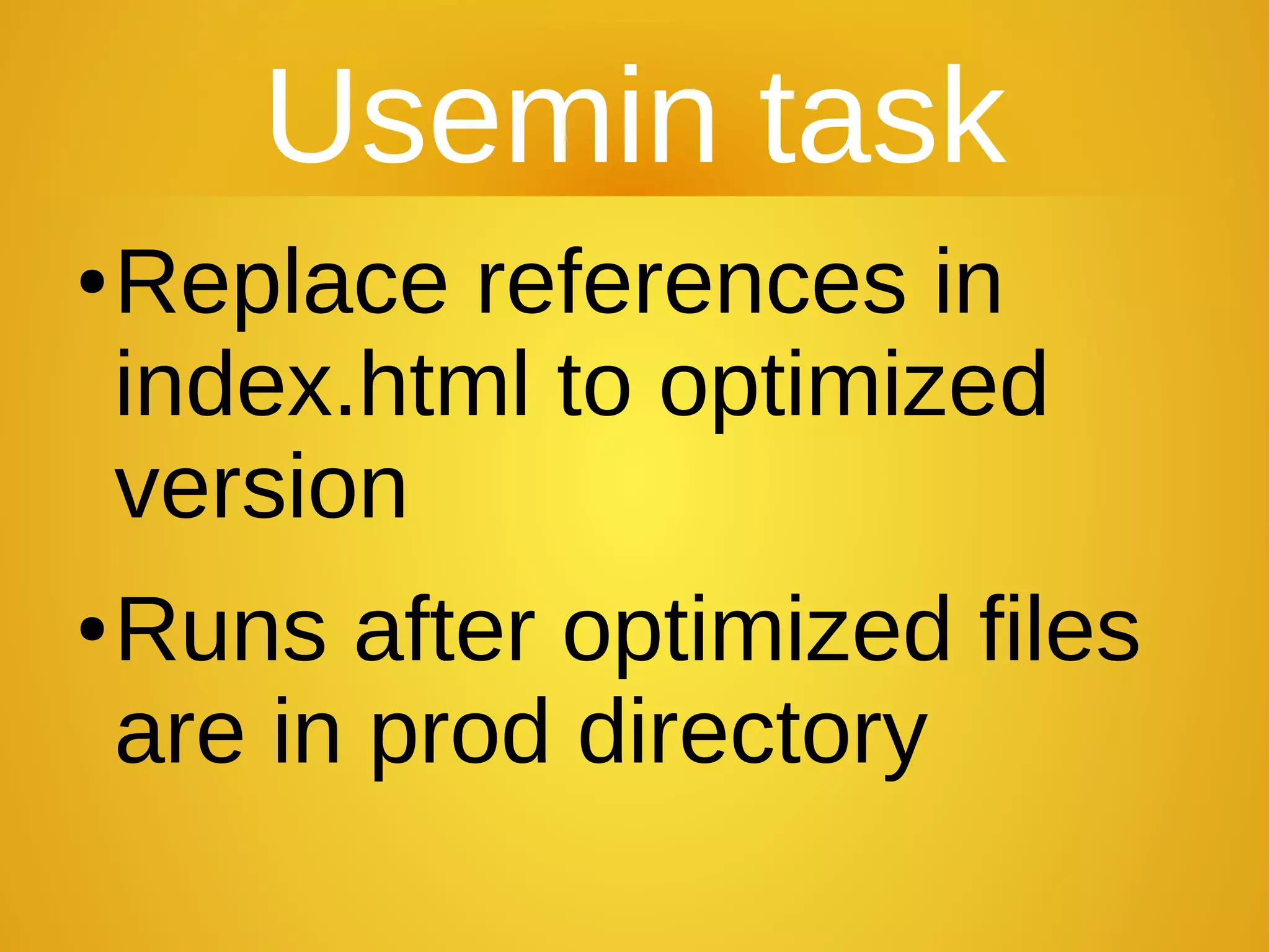 Usemin task
●Replace references in
index.html to optimized
version
●Runs after optimized files
are in prod directory
 