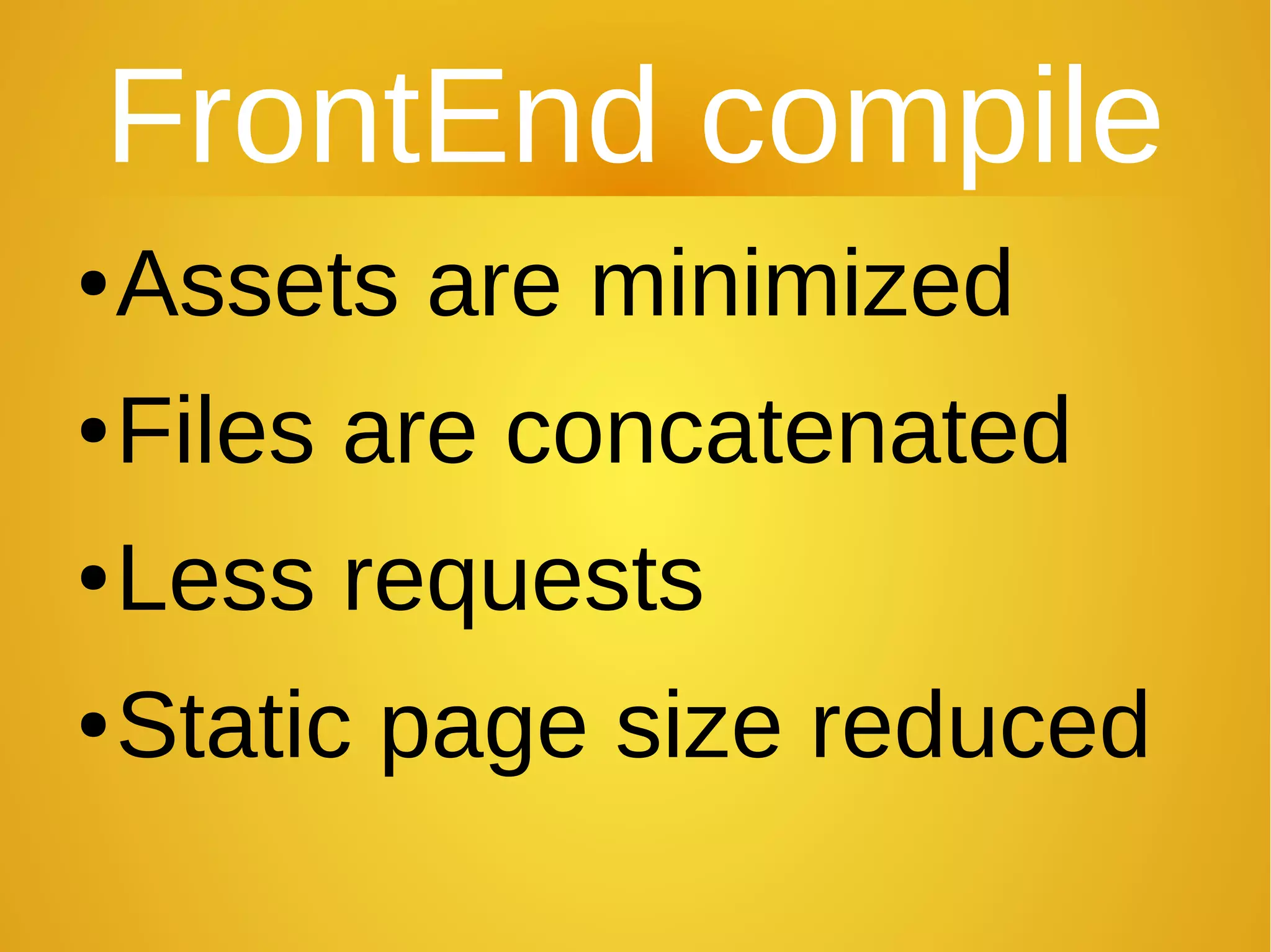 FrontEnd compile
●Assets are minimized
●Files are concatenated
●Less requests
●Static page size reduced
 