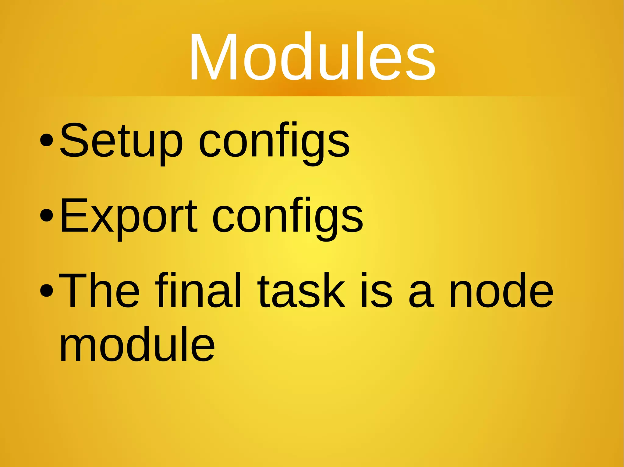 Modules
●Setup configs
●Export configs
●The final task is a node
module
 