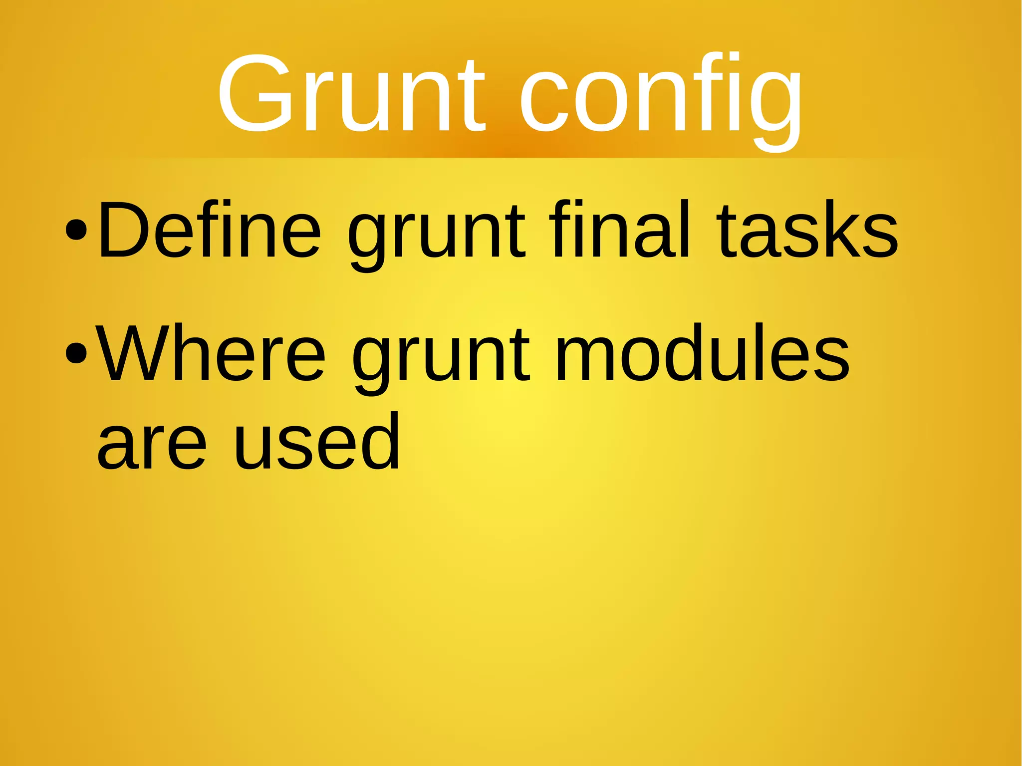Grunt config
●Define grunt final tasks
●Where grunt modules
are used
 