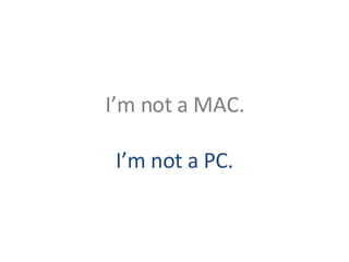 I’m not a MAC. I’m not a PC. 