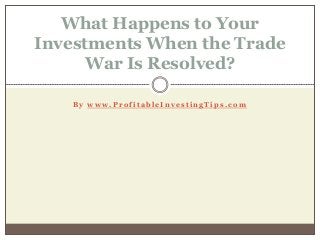 B y w w w . P r o f i t a b l e I n v e s t i n g T i p s . c o m
What Happens to Your
Investments When the Trade
War Is Resolved?
 