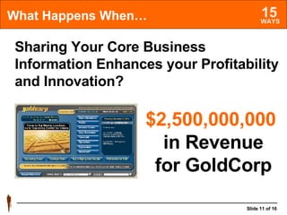 What Happens When… Sharing Your Core Business Information Enhances your Profitability and Innovation? $2,500,000,000   in Revenue for GoldCorp 
