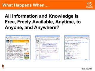 What Happens When… All Information and Knowledge is Free, Freely Available, Anytime, to Anyone, and Anywhere? 