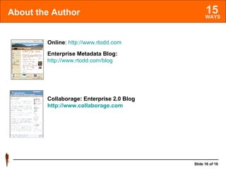 About the Author Online :  http://www.rtodd.com Collaborage: Enterprise 2.0 Blog http://www.collaborage.com Enterprise Metadata Blog:   http://www.rtodd.com/blog 