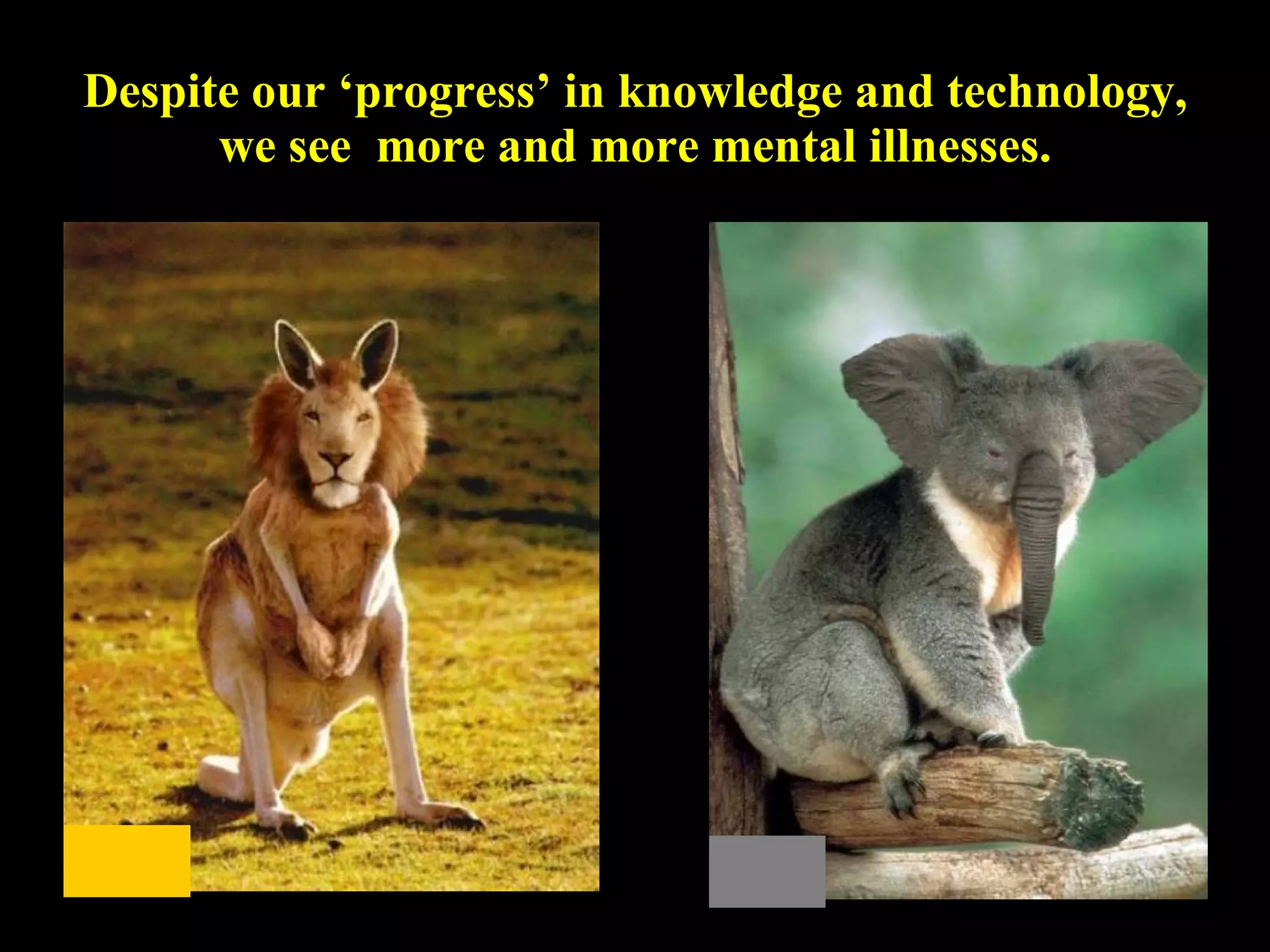 Despite our ‘progress’ in knowledge and technology, we see  more and more mental illnesses. 