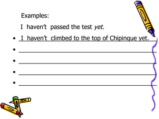Examples: I  haven’t  passed the test  yet. _________________________________________  _________________________________________  _________________________________________  _________________________________________  _________________________________________   I  haven’t  climbed to the top of Chipinque yet . 
